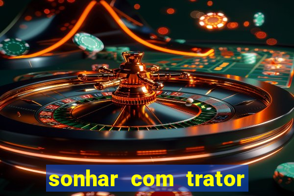 sonhar com trator que bicho jogar